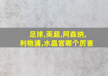 足球,英超,阿森纳,利物浦,水晶宫哪个厉害