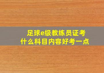 足球e级教练员证考什么科目内容好考一点