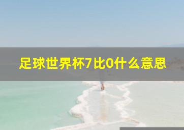 足球世界杯7比0什么意思