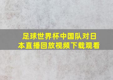 足球世界杯中国队对日本直播回放视频下载观看