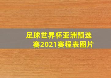 足球世界杯亚洲预选赛2021赛程表图片