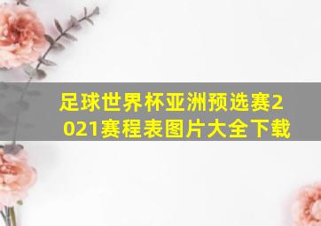 足球世界杯亚洲预选赛2021赛程表图片大全下载