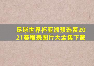 足球世界杯亚洲预选赛2021赛程表图片大全集下载