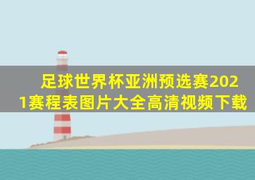 足球世界杯亚洲预选赛2021赛程表图片大全高清视频下载