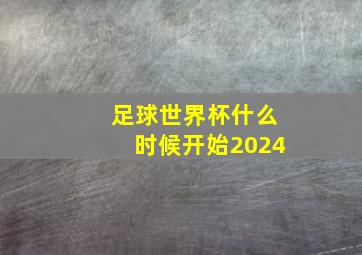 足球世界杯什么时候开始2024