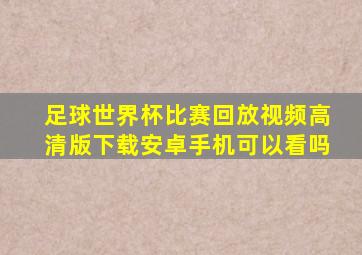 足球世界杯比赛回放视频高清版下载安卓手机可以看吗