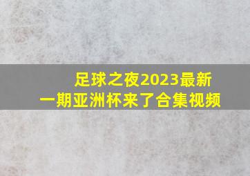 足球之夜2023最新一期亚洲杯来了合集视频