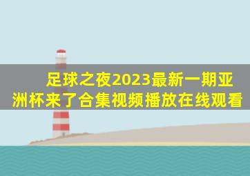 足球之夜2023最新一期亚洲杯来了合集视频播放在线观看