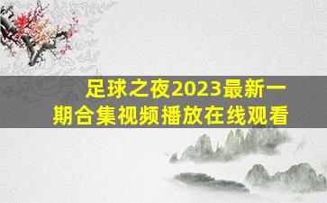 足球之夜2023最新一期合集视频播放在线观看