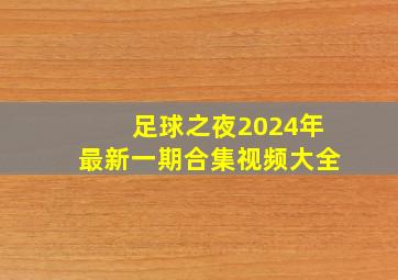 足球之夜2024年最新一期合集视频大全