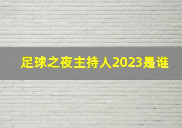 足球之夜主持人2023是谁