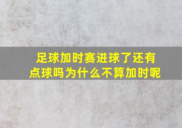 足球加时赛进球了还有点球吗为什么不算加时呢