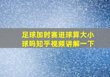 足球加时赛进球算大小球吗知乎视频讲解一下