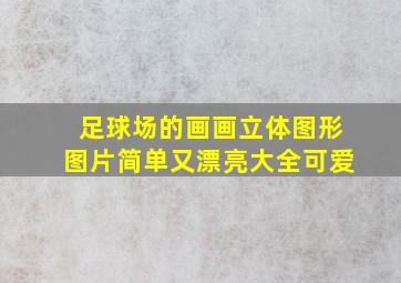 足球场的画画立体图形图片简单又漂亮大全可爱