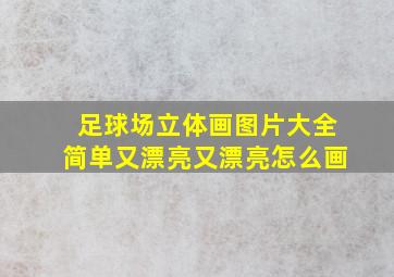 足球场立体画图片大全简单又漂亮又漂亮怎么画