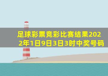 足球彩票竞彩比赛结果2022年1日9日3日3时中奖号码