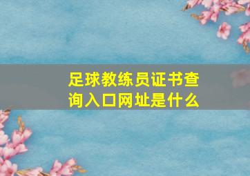 足球教练员证书查询入口网址是什么