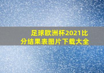 足球欧洲杯2021比分结果表图片下载大全