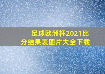 足球欧洲杯2021比分结果表图片大全下载