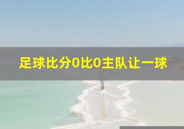 足球比分0比0主队让一球