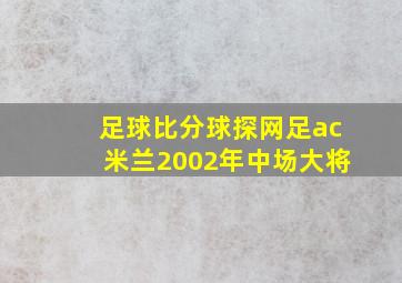 足球比分球探网足ac米兰2002年中场大将