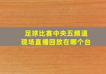 足球比赛中央五频道现场直播回放在哪个台