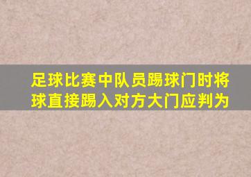 足球比赛中队员踢球门时将球直接踢入对方大门应判为