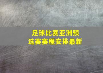 足球比赛亚洲预选赛赛程安排最新