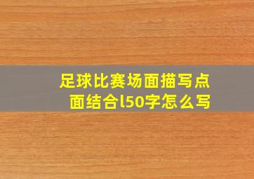 足球比赛场面描写点面结合l50字怎么写