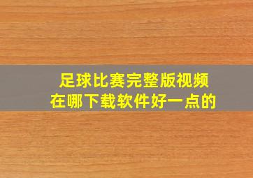 足球比赛完整版视频在哪下载软件好一点的