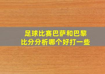 足球比赛巴萨和巴黎比分分析哪个好打一些