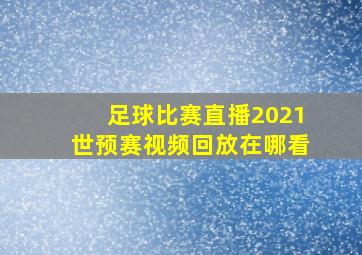 足球比赛直播2021世预赛视频回放在哪看