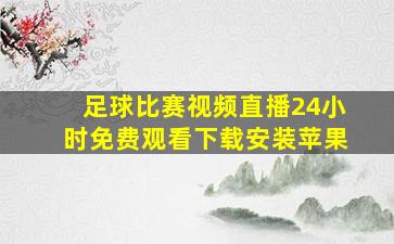 足球比赛视频直播24小时免费观看下载安装苹果