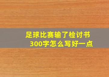 足球比赛输了检讨书300字怎么写好一点