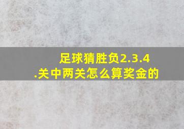 足球猜胜负2.3.4.关中两关怎么算奖金的