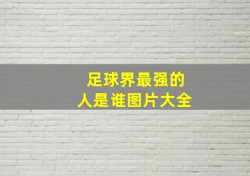 足球界最强的人是谁图片大全