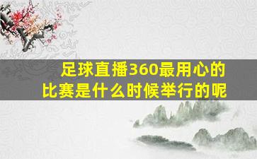 足球直播360最用心的比赛是什么时候举行的呢