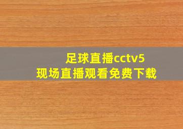 足球直播cctv5现场直播观看免费下载