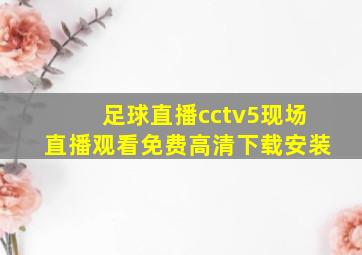 足球直播cctv5现场直播观看免费高清下载安装