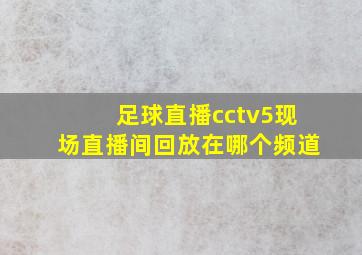 足球直播cctv5现场直播间回放在哪个频道