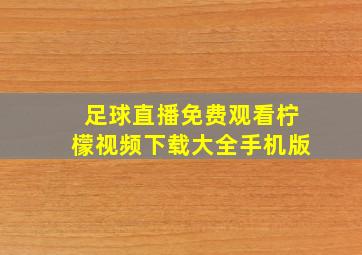 足球直播免费观看柠檬视频下载大全手机版