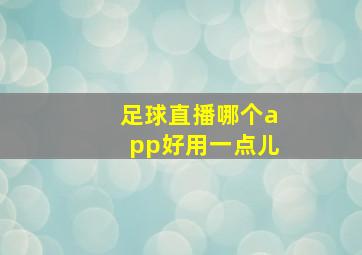 足球直播哪个app好用一点儿