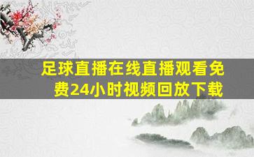 足球直播在线直播观看免费24小时视频回放下载