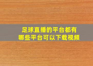 足球直播的平台都有哪些平台可以下载视频