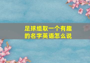 足球组取一个有趣的名字英语怎么说