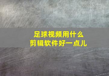 足球视频用什么剪辑软件好一点儿