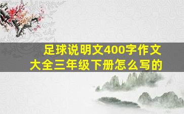 足球说明文400字作文大全三年级下册怎么写的