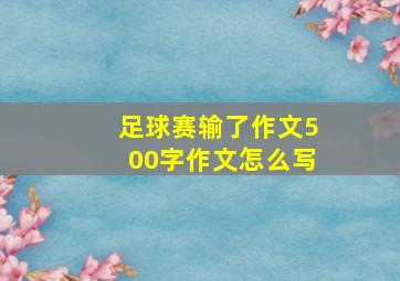 足球赛输了作文500字作文怎么写