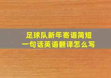 足球队新年寄语简短一句话英语翻译怎么写