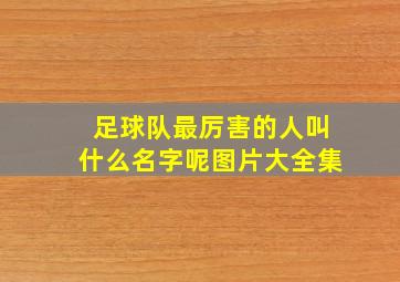 足球队最厉害的人叫什么名字呢图片大全集